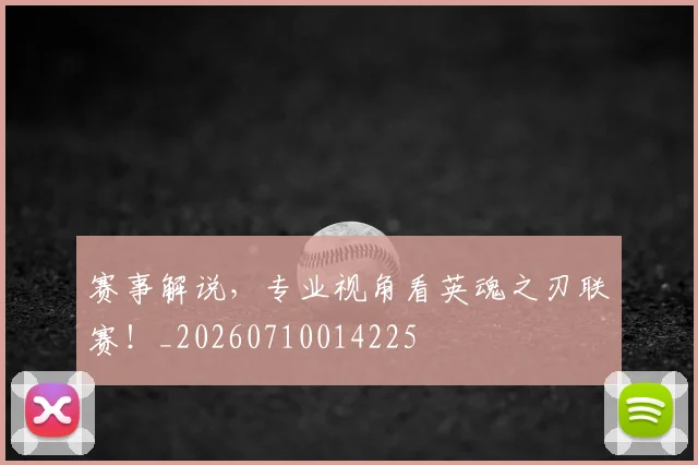赛事解说,专业视角看英魂之刃联赛!_20260710014225