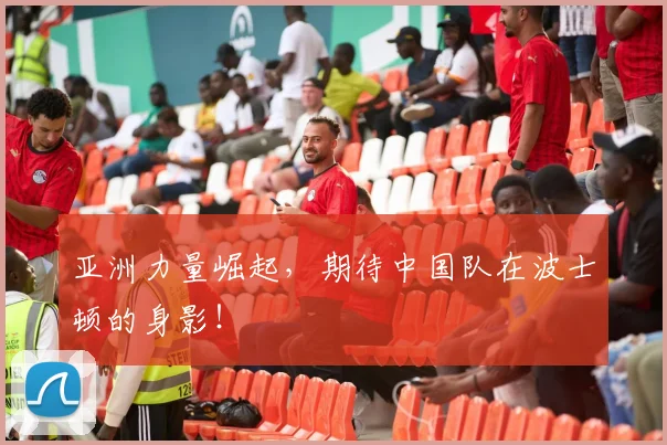 亚洲力量崛起,期待中国队在波士顿的身影!