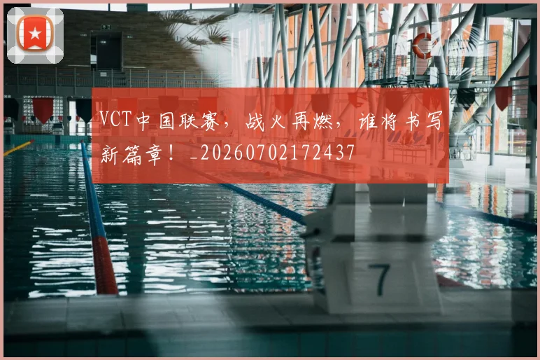 VCT中国联赛,战火再燃,谁将书写新篇章!_20260702172437