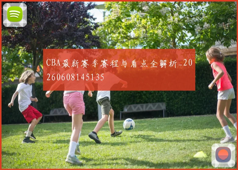 CBA最新赛季赛程与看点全解析_20260608145135