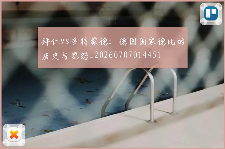 拜仁vs多特蒙德:德国国家德比的历史与恩怨_20260707014451