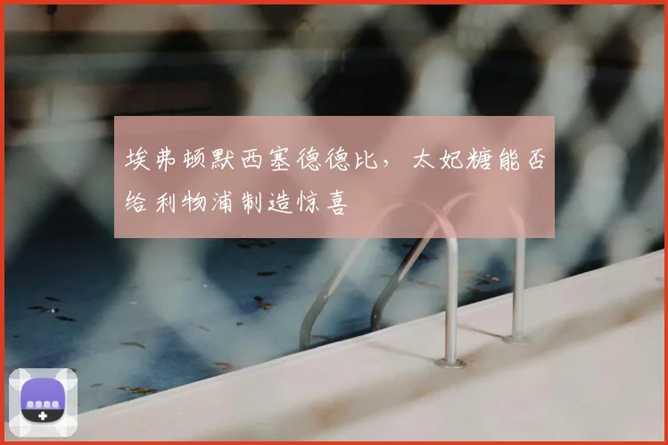 埃弗顿默西塞德德比，太妃糖能否给利物浦制造惊喜