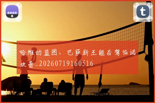 哈维的蓝图，巴萨新王能否驾临诺坎普_20260719160516