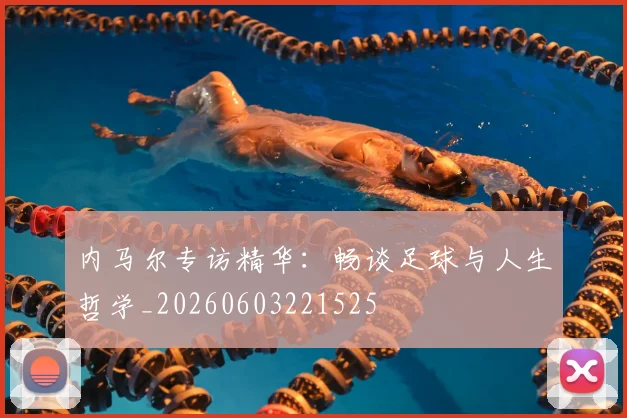 内马尔专访精华：畅谈足球与人生哲学_20260603221525