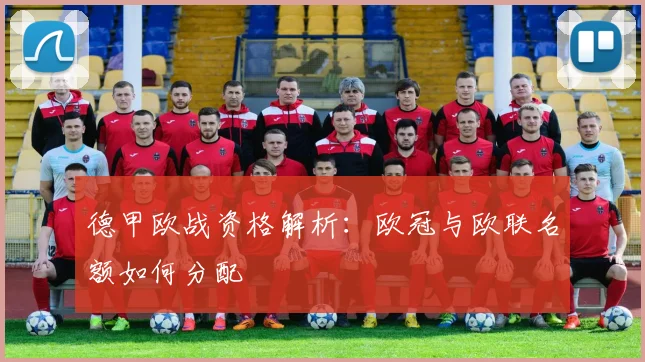 德甲欧战资格解析:欧冠与欧联名额如何分配