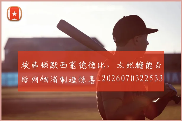 埃弗顿默西塞德德比,太妃糖能否给利物浦制造惊喜_20260703225332