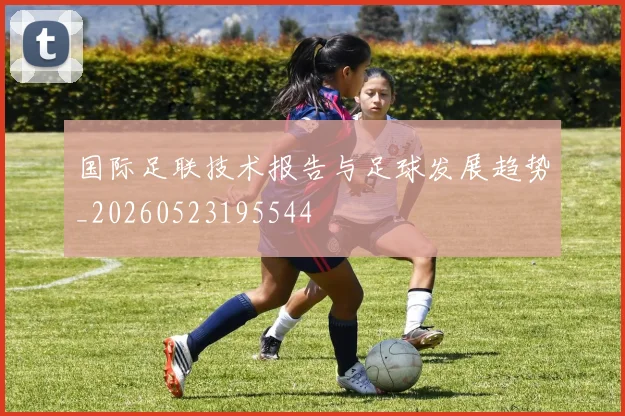 国际足联技术报告与足球发展趋势_20260523195544
