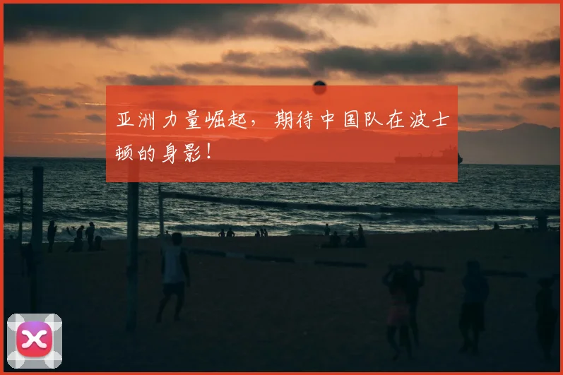 亚洲力量崛起，期待中国队在波士顿的身影！