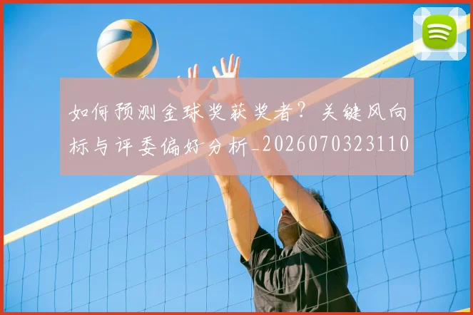 如何预测金球奖获奖者?关键风向标与评委偏好分析_20260703231102_20260720184227