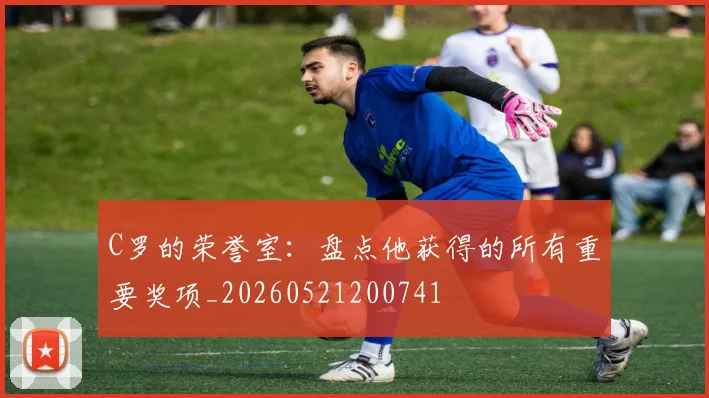 C罗的荣誉室:盘点他获得的所有重要奖项_20260521200741
