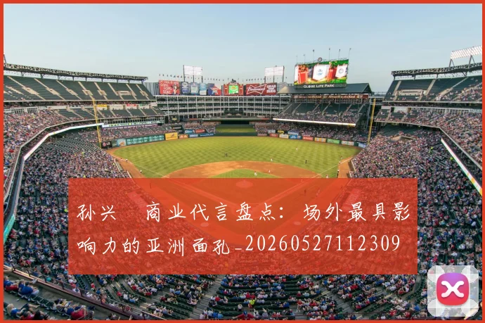 孙兴慜商业代言盘点：场外最具影响力的亚洲面孔_20260527112309