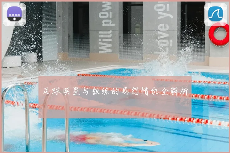 足球明星与教练的恩怨情仇全解析