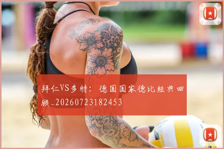 拜仁VS多特:德国国家德比经典回顾_20260723182453