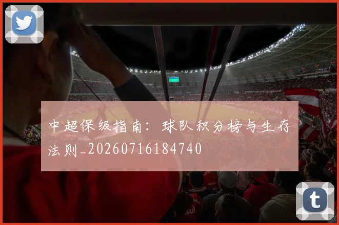 中超保级指南：球队积分榜与生存法则_20260716184740