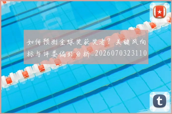 如何预测金球奖获奖者？关键风向标与评委偏好分析_20260703231102_20260720184227