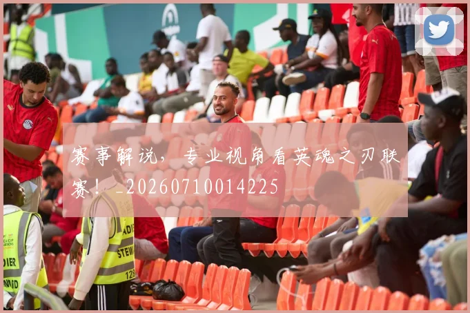 赛事解说，专业视角看英魂之刃联赛！_20260710014225