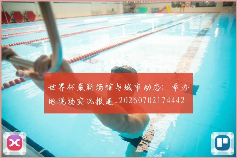 世界杯最新场馆与城市动态:举办地现场实况报道_20260702174442