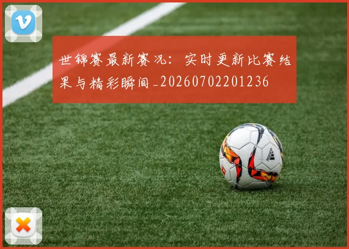 世锦赛最新赛况:实时更新比赛结果与精彩瞬间_20260702201236