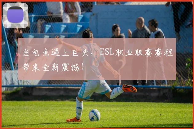 当电竞遇上巨头,ESL职业联赛赛程带来全新震撼!
