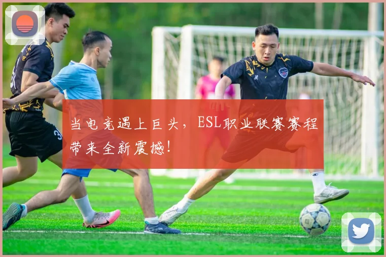当电竞遇上巨头，ESL职业联赛赛程带来全新震撼！
