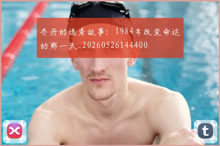 乔丹的选秀故事:1984年改变命运的那一天_20260526144400