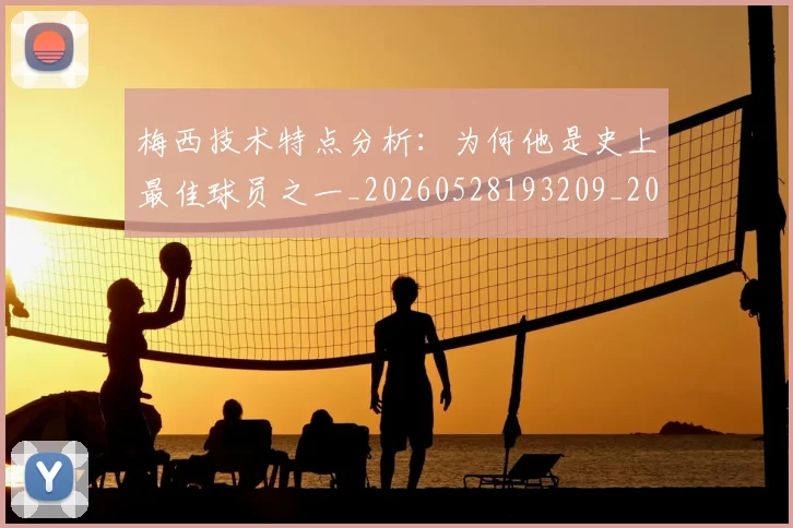 梅西技术特点分析:为何他是史上最佳球员之一_20260528193209_20260707144456