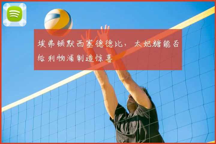 埃弗顿默西塞德德比,太妃糖能否给利物浦制造惊喜