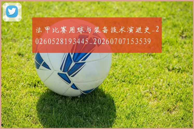 法甲比赛用球与装备技术演进史_20260528193445_20260707153539